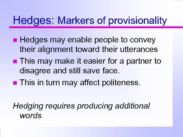 Hedges: Markers of provisionality Hedges may enable people to convey their alignment toward their