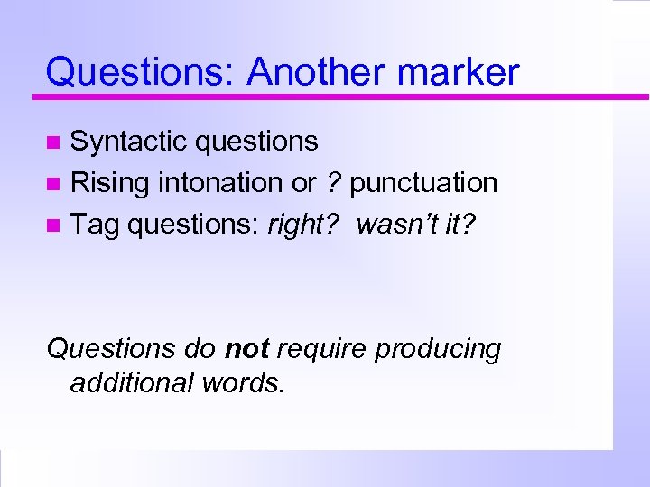 Questions: Another marker Syntactic questions Rising intonation or ? punctuation Tag questions: right? wasn’t