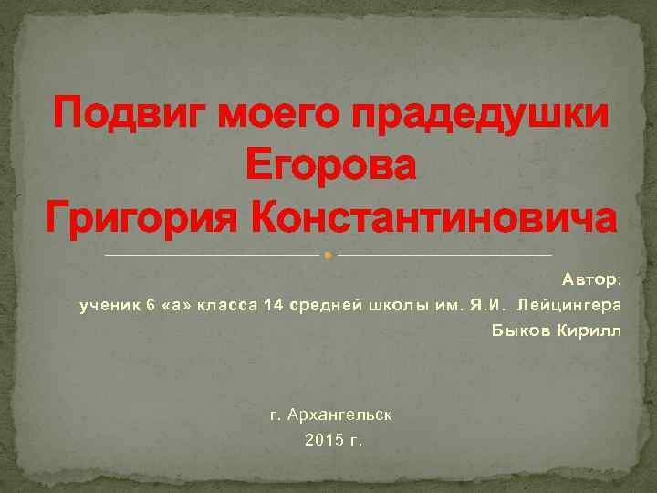 Подвиг моего прадедушки Егорова Григория Константиновича Автор: ученик 6 «а» класса 14 средней школы