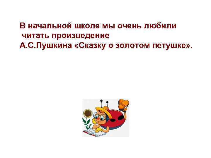 В начальной школе мы очень любили читать произведение А. С. Пушкина «Сказку о золотом
