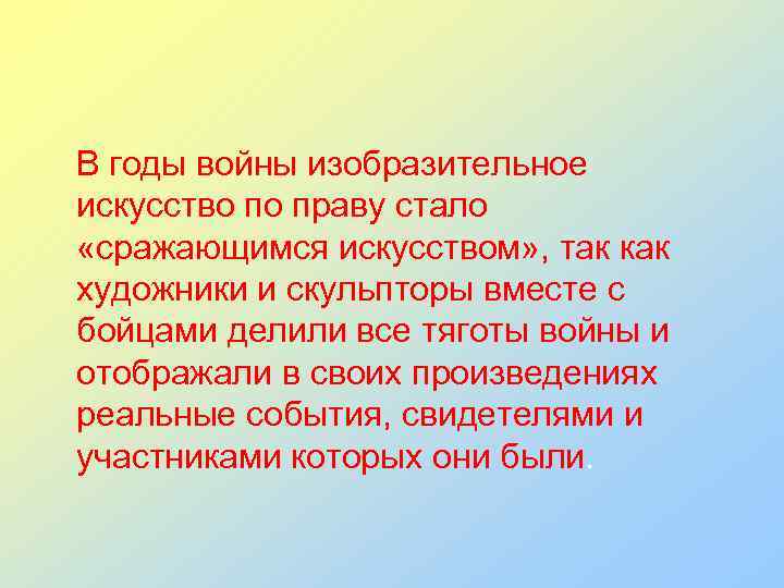 В годы войны изобразительное искусство по праву стало «сражающимся искусством» , так как художники