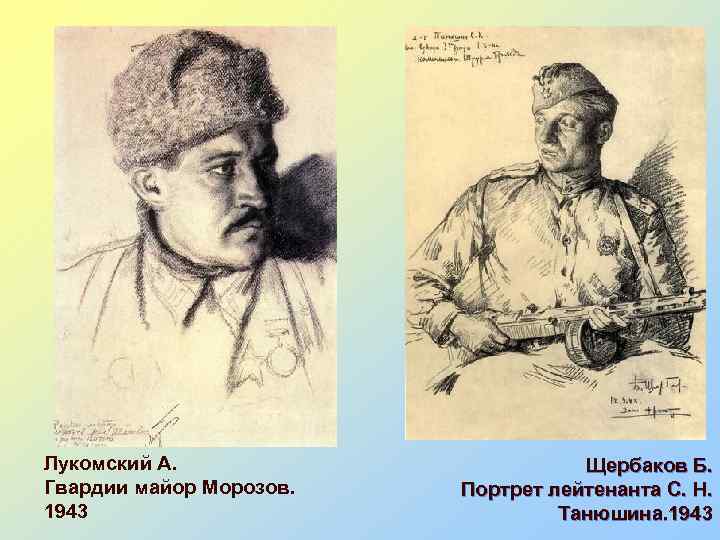 Лукомский А. Гвардии майор Морозов. 1943 Щербаков Б. Портрет лейтенанта С. Н. Танюшина. 1943