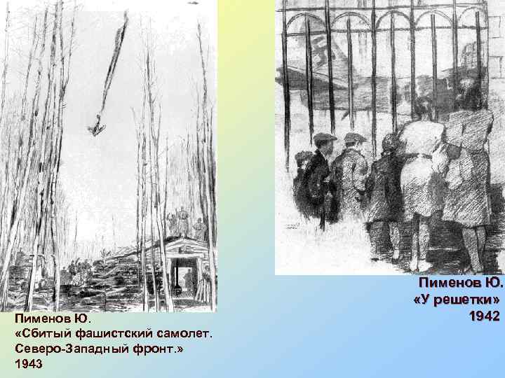 Пименов Ю. «Сбитый фашистский самолет. Северо-Западный фронт. » 1943 Пименов Ю. «У решетки» 1942