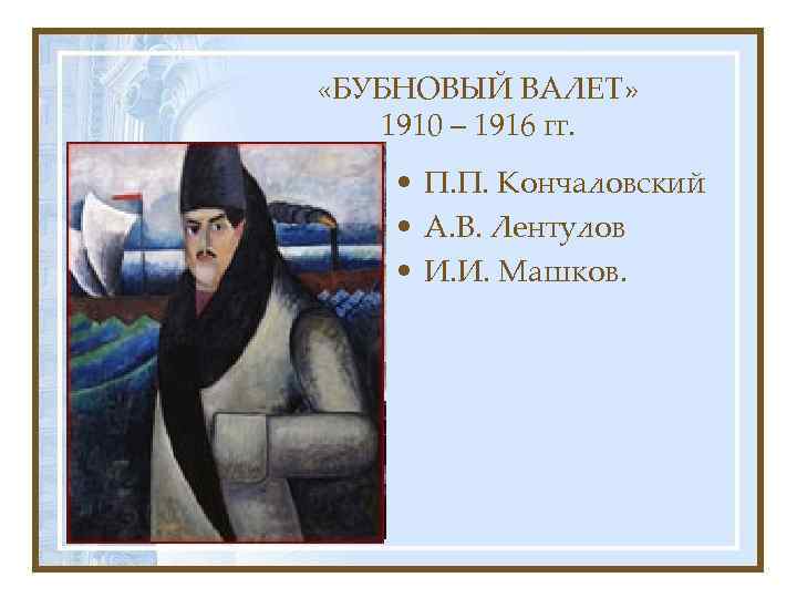 «БУБНОВЫЙ ВАЛЕТ» 1910 – 1916 гг. • П. П. Кончаловский • А. В.