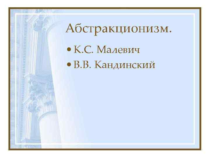 Абстракционизм. • К. С. Малевич • В. В. Кандинский 