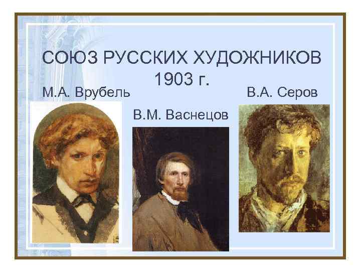 СОЮЗ РУССКИХ ХУДОЖНИКОВ 1903 г. М. А. Врубель В. А. Серов В. М. Васнецов