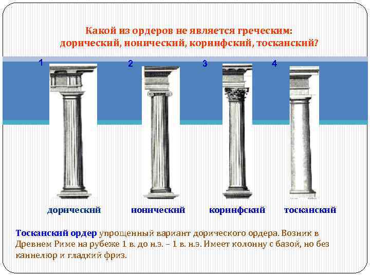 Какой из ордеров не является греческим: дорический, ионический, коринфский, тосканский? 1 2 дорический ионический