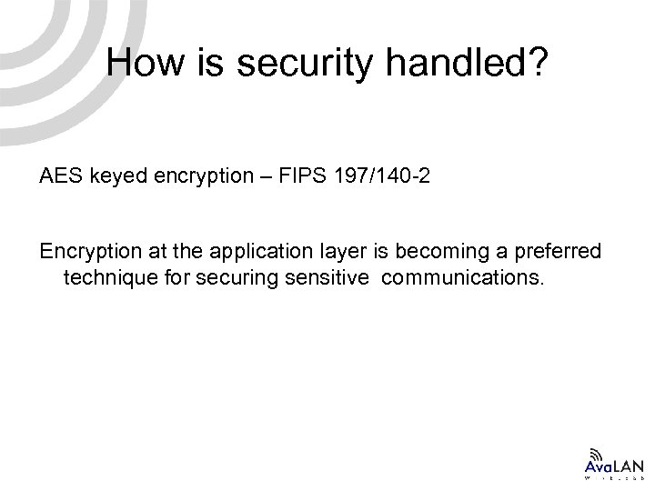 How is security handled? AES keyed encryption – FIPS 197/140 -2 Encryption at the