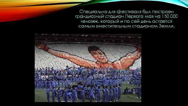 Специально для фестиваля был построен грандиозный стадион Первого мая на 150 000 человек, который