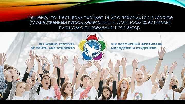 Решено, что Фестиваль пройдёт 14 -22 октября 2017 г. в Москве (торжественный парад делегаций)