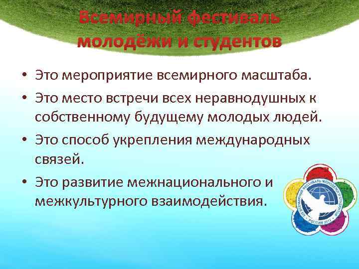 Всемирный фестиваль молодёжи и студентов • Это мероприятие всемирного масштаба. • Это место встречи