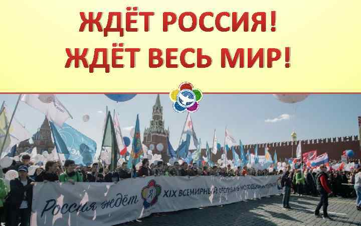 ЖДЁТ РОССИЯ! ЖДЁТ ВЕСЬ МИР! 