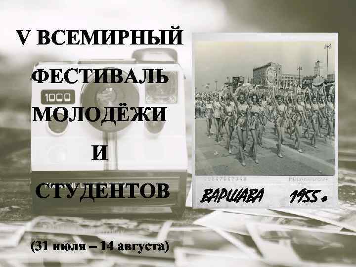 V ВСЕМИРНЫЙ ФЕСТИВАЛЬ МОЛОДЁЖИ И СТУДЕНТОВ (31 июля – 14 августа) ВАРШАВА 1955 г