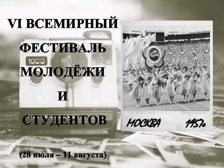 VI ВСЕМИРНЫЙ ФЕСТИВАЛЬ МОЛОДЁЖИ И СТУДЕНТОВ (28 июля – 11 августа) МОСКВА 1957 г