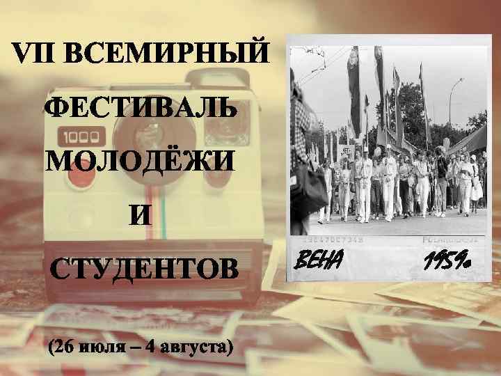 VII ВСЕМИРНЫЙ ФЕСТИВАЛЬ МОЛОДЁЖИ И СТУДЕНТОВ (26 июля – 4 августа) ВЕНА 1959 г