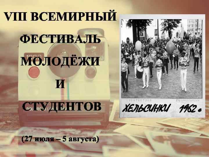 VIII ВСЕМИРНЫЙ ФЕСТИВАЛЬ МОЛОДЁЖИ И СТУДЕНТОВ (27 июля – 5 августа) ХЕЛЬСИНКИ 1962 г