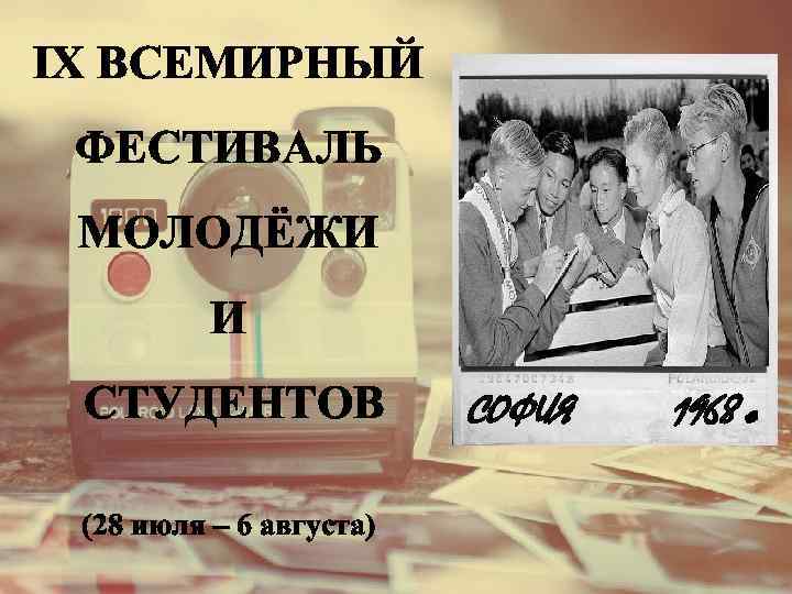 IX ВСЕМИРНЫЙ ФЕСТИВАЛЬ МОЛОДЁЖИ И СТУДЕНТОВ (28 июля – 6 августа) СОФИЯ 1968 г