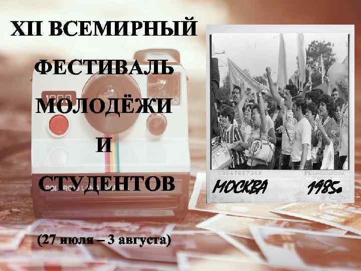 XII ВСЕМИРНЫЙ ФЕСТИВАЛЬ МОЛОДЁЖИ И СТУДЕНТОВ (27 июля – 3 августа) МОСКВА 1985 г