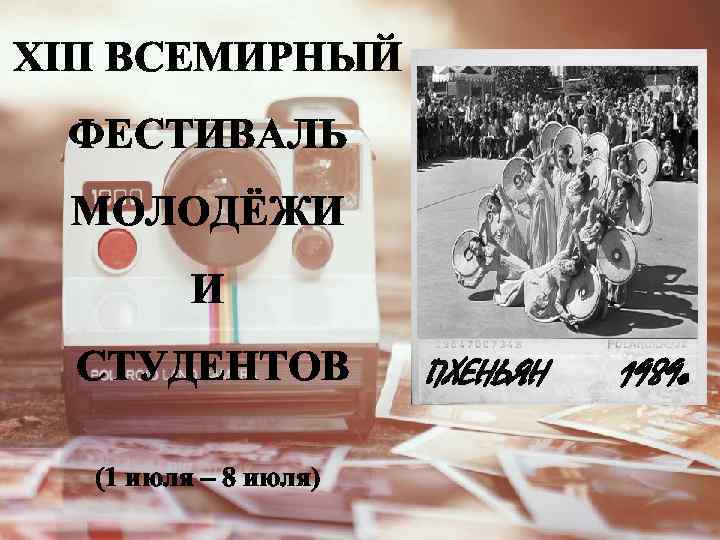 XIII ВСЕМИРНЫЙ ФЕСТИВАЛЬ МОЛОДЁЖИ И СТУДЕНТОВ (1 июля – 8 июля) ПХЕНЬЯН 1989 г