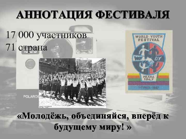 АННОТАЦИЯ ФЕСТИВАЛЯ 17 000 участников 71 страна «Молодёжь, объединяйся, вперёд к будущему миру! »