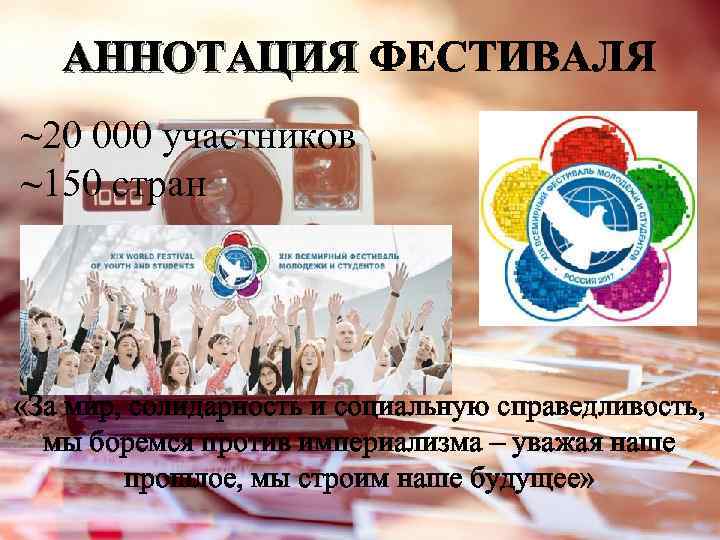 АННОТАЦИЯ ФЕСТИВАЛЯ ~20 000 участников ~150 стран «За мир, солидарность и социальную справедливость, мы