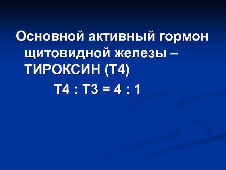 Основной активный гормон щитовидной железы – ТИРОКСИН (Т 4) Т 4 : Т 3