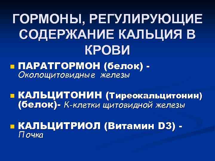 ГОРМОНЫ, РЕГУЛИРУЮЩИЕ СОДЕРЖАНИЕ КАЛЬЦИЯ В КРОВИ n ПАРАТГОРМОН (белок) - n КАЛЬЦИТОНИН (Тиреокальцитонин) (белок)-