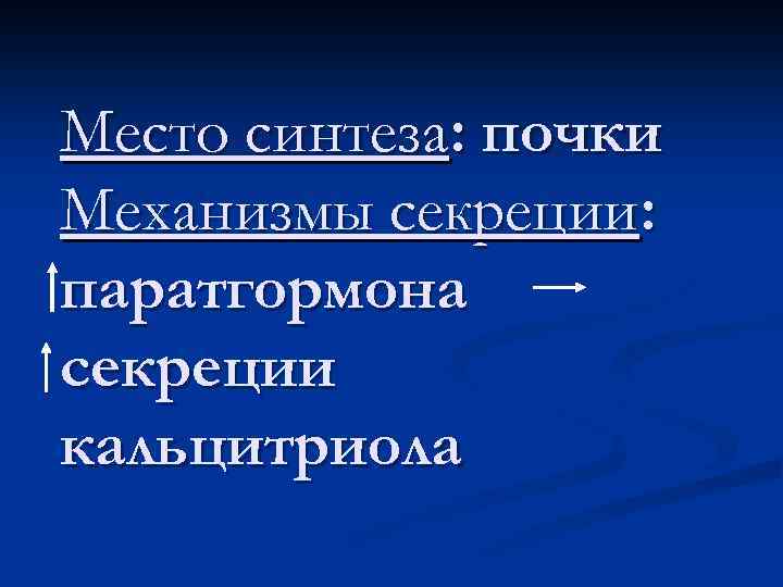 Место синтеза: почки Механизмы секреции: паратгормона секреции кальцитриола 