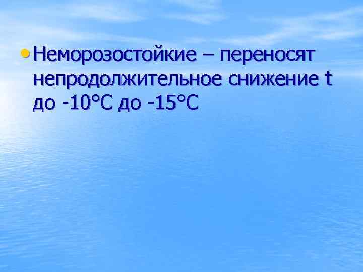  • Неморозостойкие – переносят непродолжительное снижение t до -10°С до -15°С 