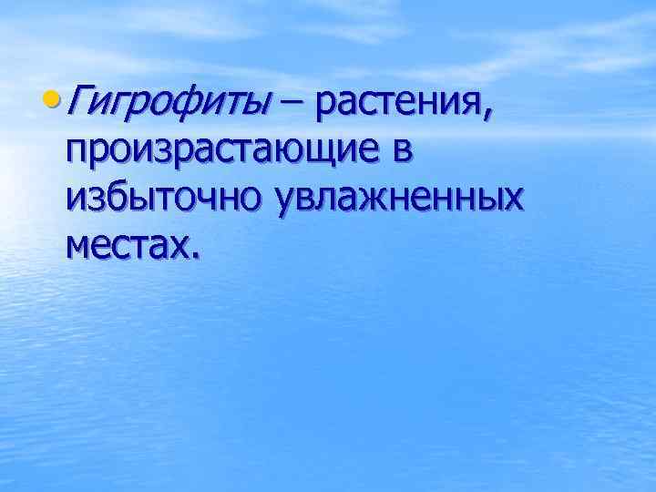  • Гигрофиты – растения, произрастающие в избыточно увлажненных местах. 