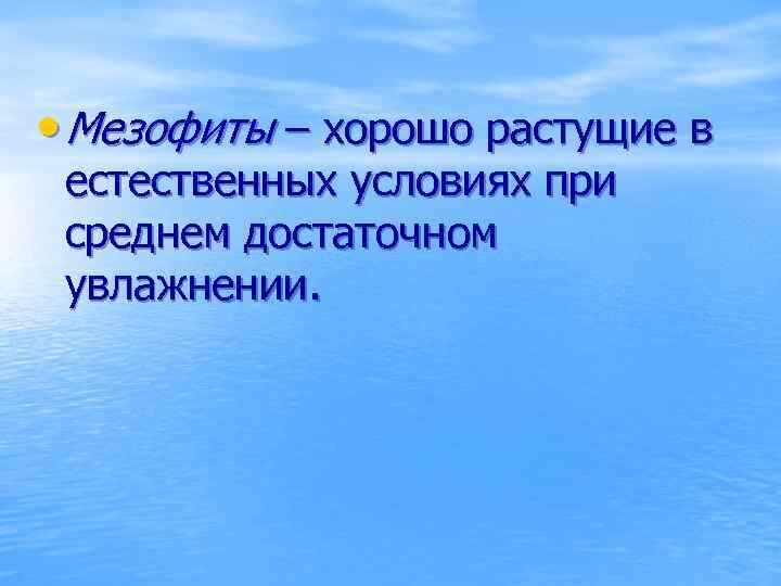  • Мезофиты – хорошо растущие в естественных условиях при среднем достаточном увлажнении. 