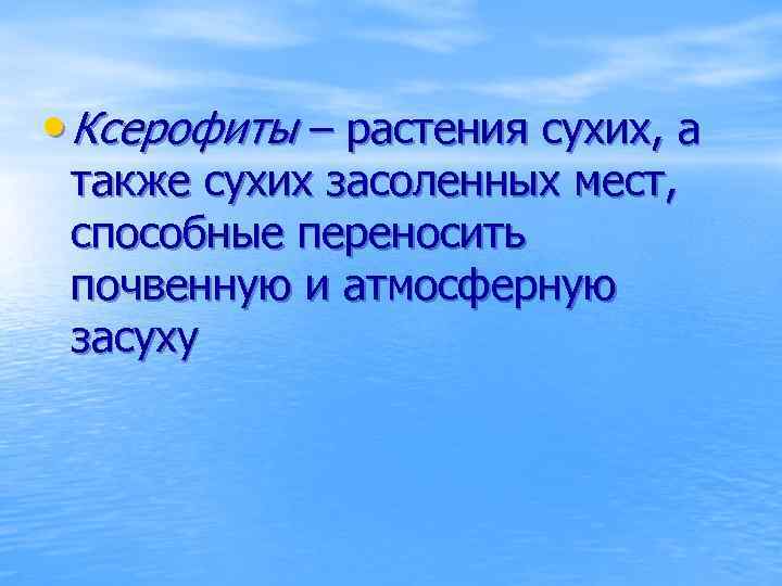  • Ксерофиты – растения сухих, а также сухих засоленных мест, способные переносить почвенную