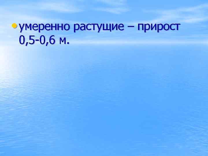  • умеренно растущие – прирост 0, 5 -0, 6 м. 