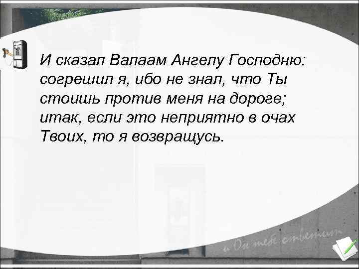 И сказал Валаам Ангелу Господню: согрешил я, ибо не знал, что Ты стоишь против