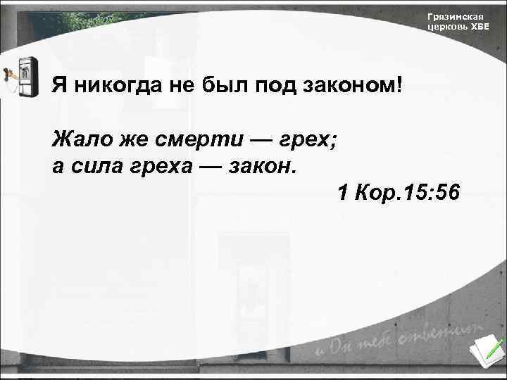 Грязинская церковь ХВЕ Я никогда не был под законом! Жало же смерти — грех;