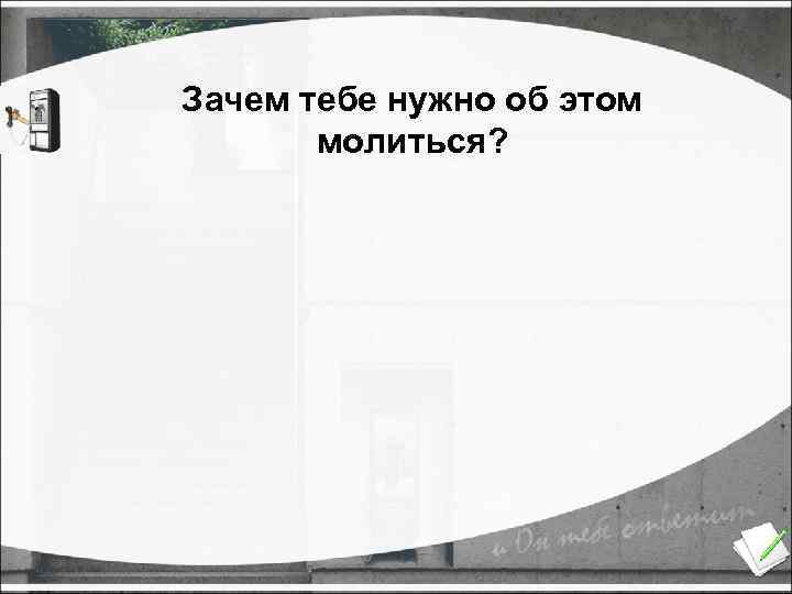 Зачем тебе нужно об этом молиться? 