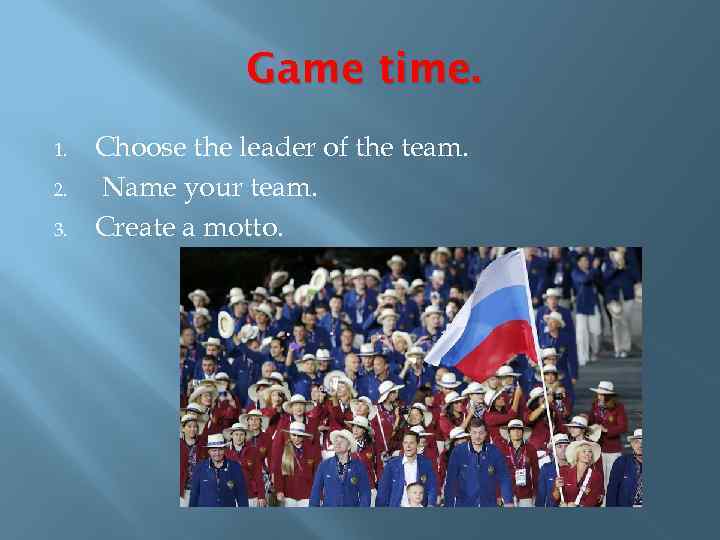 Game time. 1. 2. 3. Choose the leader of the team. Name your team.