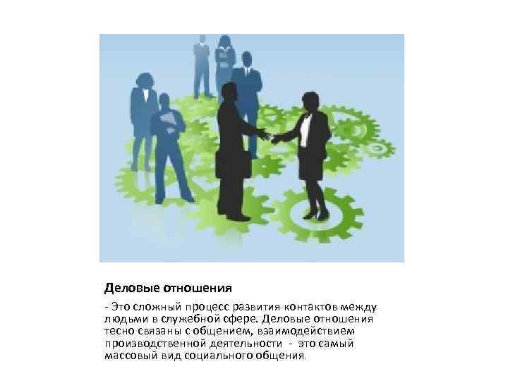 Деловые отношения - Это сложный процесс развития контактов между людьми в служебной сфере. Деловые