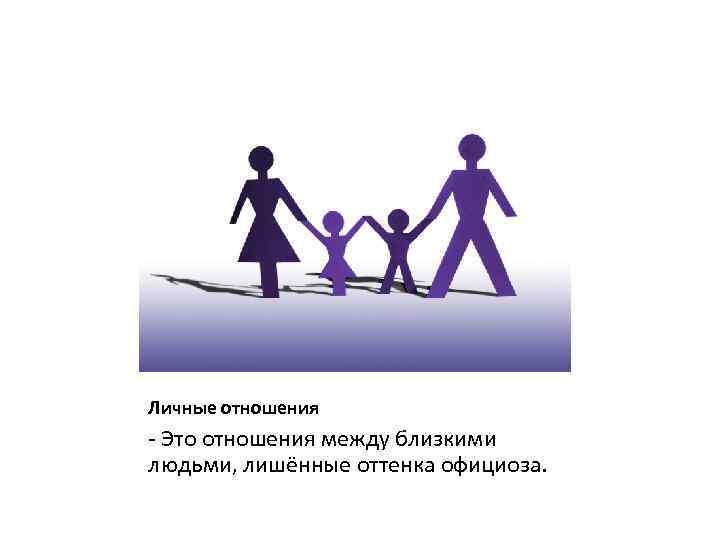 Личные отношения - Это отношения между близкими людьми, лишённые оттенка официоза. 