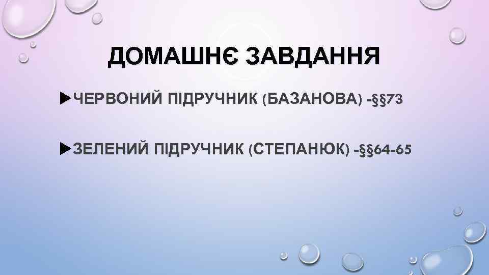 ДОМАШНЄ ЗАВДАННЯ ЧЕРВОНИЙ ПІДРУЧНИК (БАЗАНОВА) -§§ 73 ЗЕЛЕНИЙ ПІДРУЧНИК (СТЕПАНЮК) -§§ 64 -65 