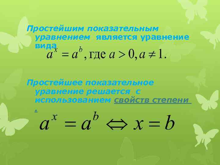 Простейшим показательным уравнением является уравнение вида Простейшее показательное уравнение решается с использованием свойств степени.