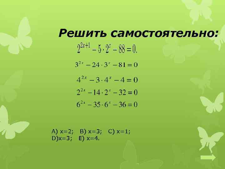 Решить самостоятельно: А) x=2; B) x=3; C) x=1; D)x=3; E) x=4. 