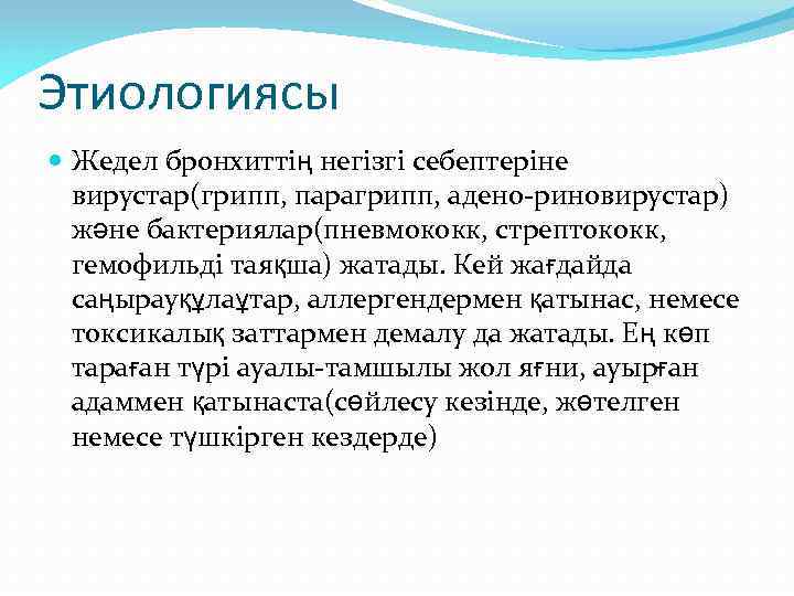 Этиологиясы Жедел бронхиттің негізгі себептеріне вирустар(грипп, парагрипп, адено-риновирустар) және бактериялар(пневмококк, стрептококк, гемофильді таяқша) жатады.