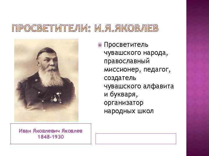  Иван Яковлевич Яковлев 1848 -1930 Просветитель чувашского народа, православный миссионер, педагог, создатель чувашского