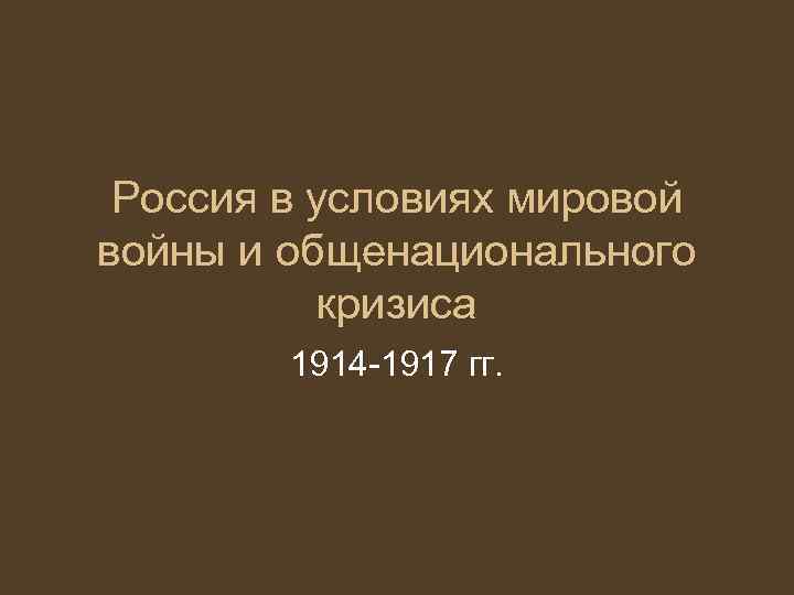 Россия в условиях мировой войны и общенационального кризиса 1914 -1917 гг. 