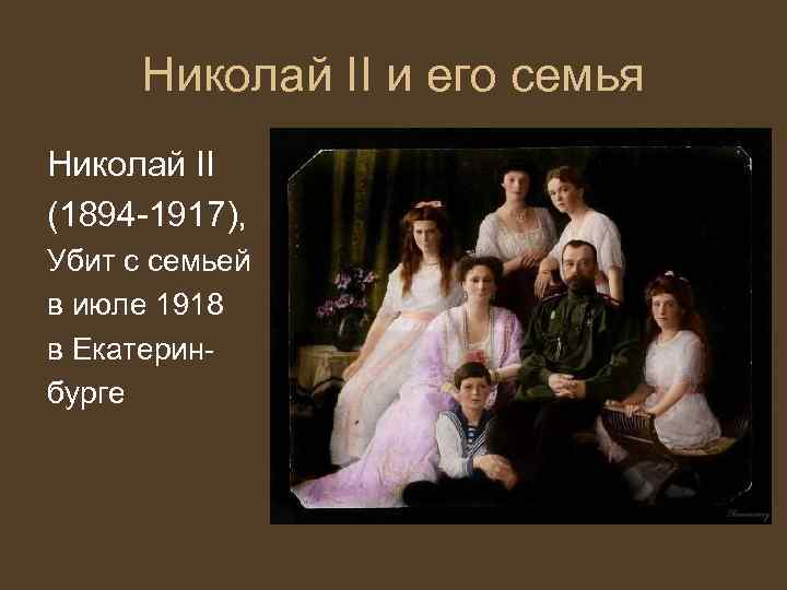 Николай II и его семья Николай II (1894 -1917), Убит с семьей в июле