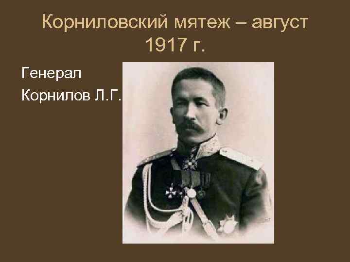 Корниловский мятеж – август 1917 г. Генерал Корнилов Л. Г. 