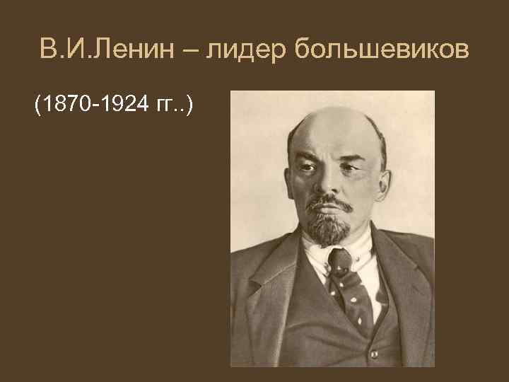 В. И. Ленин – лидер большевиков (1870 -1924 гг. . ) 