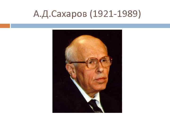 А. Д. Сахаров (1921 -1989) 