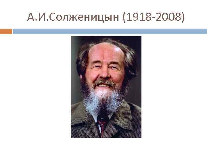 А. И. Солженицын (1918 -2008) 